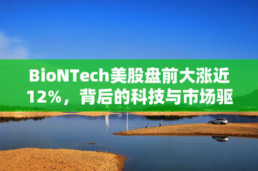 BioNTech美股盘前大涨近12%，背后的科技与市场驱动力量