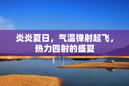炎炎夏日，气温弹射起飞，热力四射的盛夏