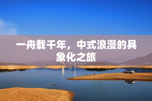 一舟载千年，中式浪漫的具象化之旅