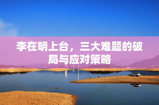 李在明上台，三大难题的破局与应对策略