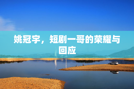 姚冠宇，短剧一哥的荣耀与回应