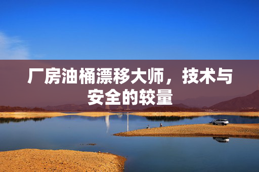 厂房油桶漂移大师，技术与安全的较量