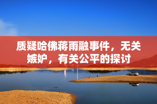 质疑哈佛蒋雨融事件，无关嫉妒，有关公平的探讨