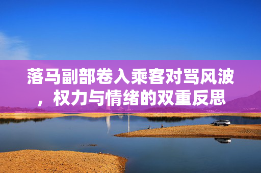 落马副部卷入乘客对骂风波，权力与情绪的双重反思