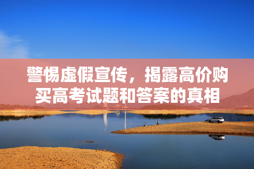 警惕虚假宣传，揭露高价购买高考试题和答案的真相