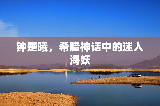 钟楚曦，希腊神话中的迷人海妖