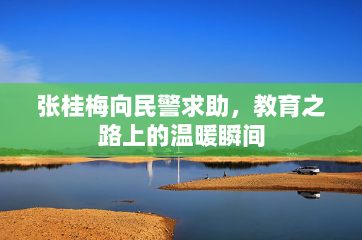 张桂梅向民警求助，教育之路上的温暖瞬间