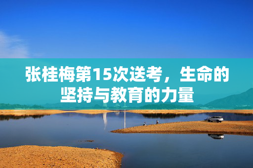 张桂梅第15次送考，生命的坚持与教育的力量