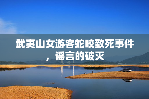 武夷山女游客蛇咬致死事件，谣言的破灭