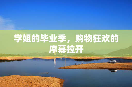 学姐的毕业季，购物狂欢的序幕拉开