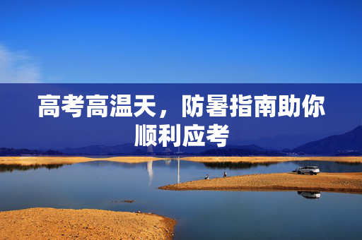 高考高温天，防暑指南助你顺利应考