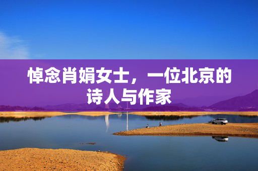 悼念肖娟女士，一位北京的诗人与作家