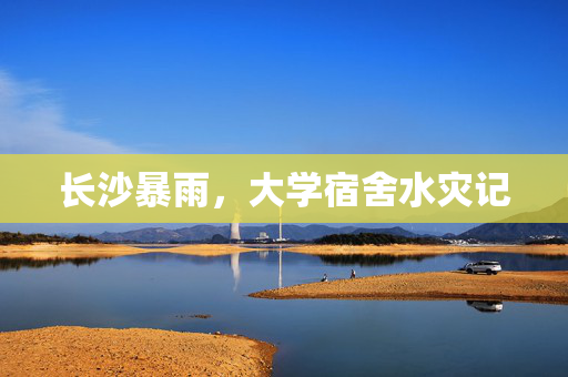 长沙暴雨，大学宿舍水灾记