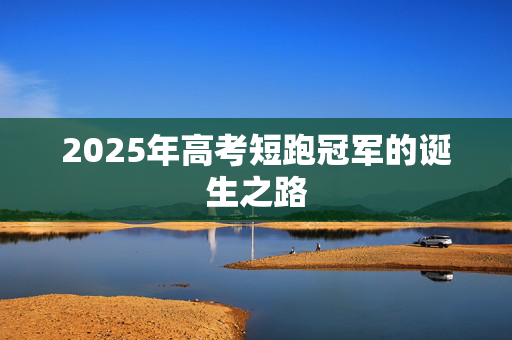 2025年高考短跑冠军的诞生之路