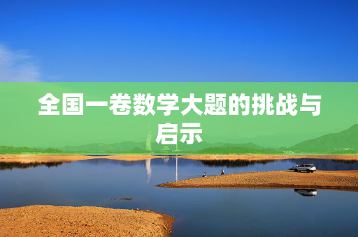全国一卷数学大题的挑战与启示