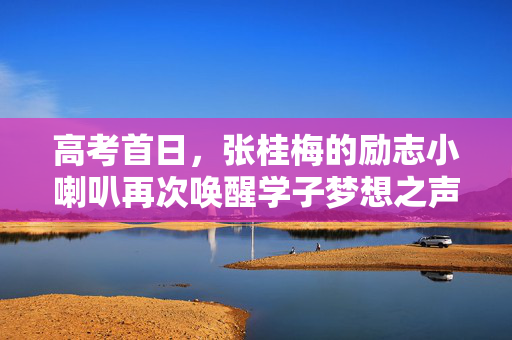 高考首日，张桂梅的励志小喇叭再次唤醒学子梦想之声