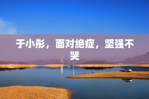 于小彤，面对绝症，坚强不哭