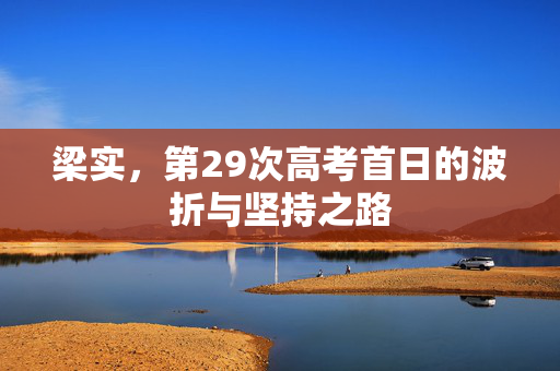 梁实，第29次高考首日的波折与坚持之路
