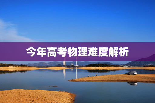 今年高考物理难度解析