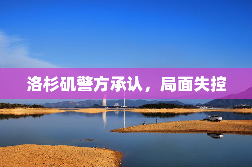 洛杉矶警方承认，局面失控