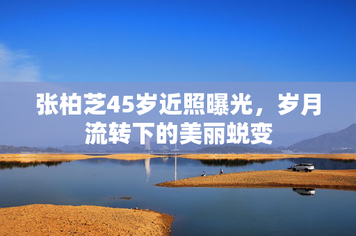张柏芝45岁近照曝光，岁月流转下的美丽蜕变