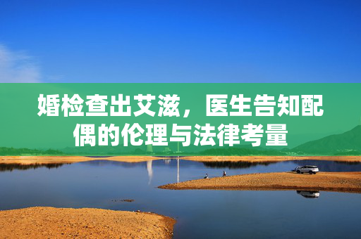 婚检查出艾滋，医生告知配偶的伦理与法律考量