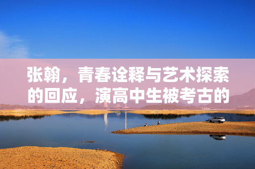 张翰，青春诠释与艺术探索的回应，演高中生被考古的背后故事