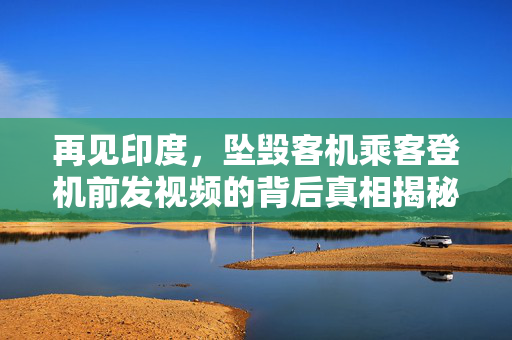 再见印度，坠毁客机乘客登机前发视频的背后真相揭秘