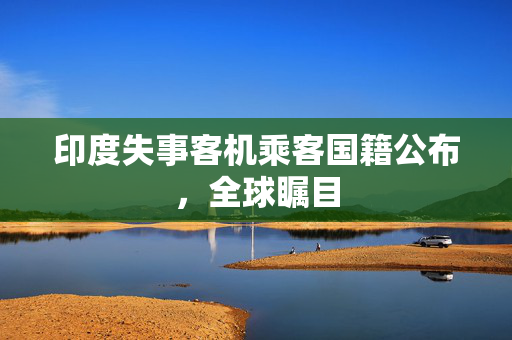印度失事客机乘客国籍公布，全球瞩目
