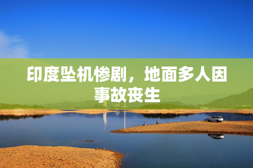 印度坠机惨剧，地面多人因事故丧生
