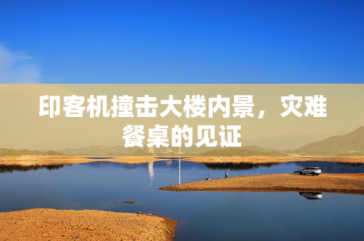 印客机撞击大楼内景，灾难餐桌的见证