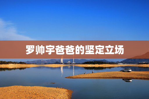 罗帅宇爸爸的坚定立场
