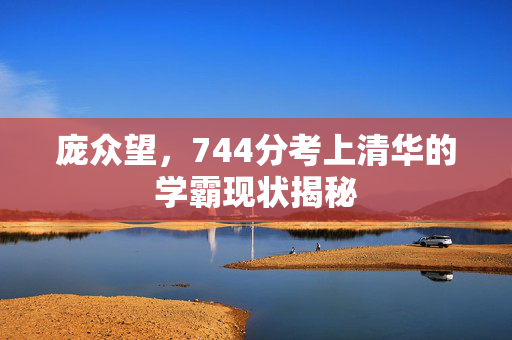 庞众望，744分考上清华的学霸现状揭秘