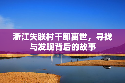 浙江失联村干部离世，寻找与发现背后的故事