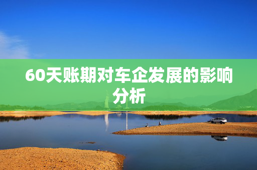 60天账期对车企发展的影响分析