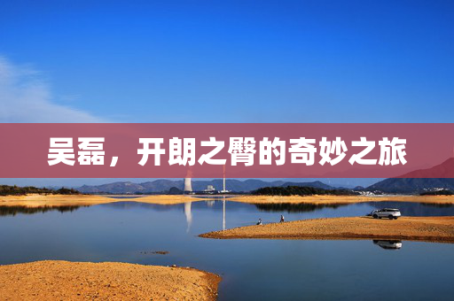 吴磊，开朗之臀的奇妙之旅