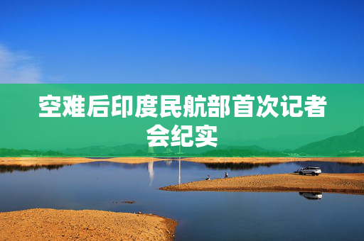 空难后印度民航部首次记者会纪实