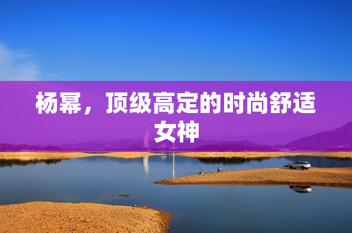 杨幂，顶级高定的时尚舒适女神