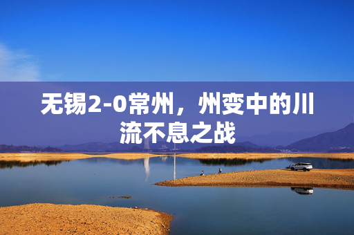 无锡2-0常州，州变中的川流不息之战