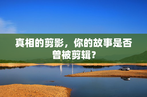 真相的剪影，你的故事是否曾被剪辑？