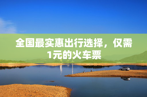 全国最实惠出行选择，仅需1元的火车票