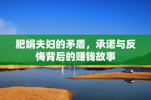 肥娟夫妇的矛盾，承诺与反悔背后的赚钱故事
