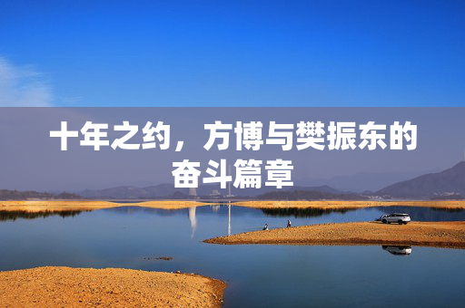 十年之约，方博与樊振东的奋斗篇章