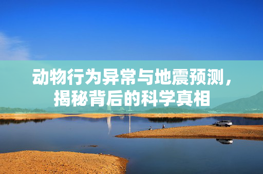 动物行为异常与地震预测，揭秘背后的科学真相