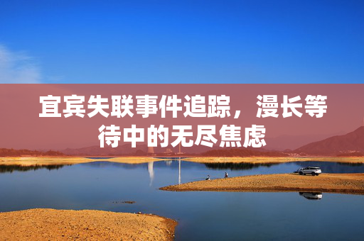 宜宾失联事件追踪，漫长等待中的无尽焦虑