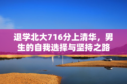 退学北大716分上清华，男生的自我选择与坚持之路