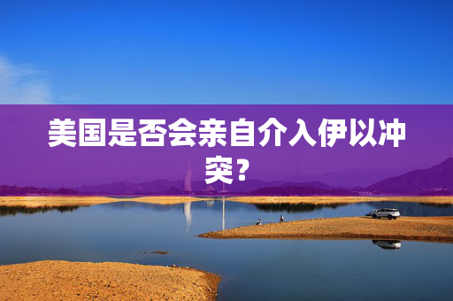 美国是否会亲自介入伊以冲突？