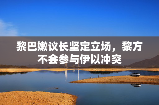 黎巴嫩议长坚定立场，黎方不会参与伊以冲突