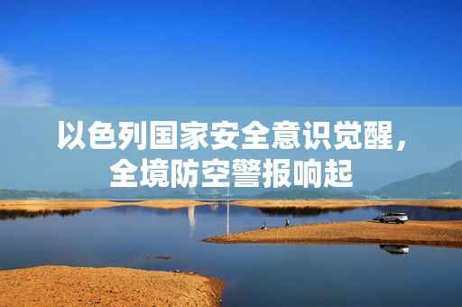 以色列国家安全意识觉醒，全境防空警报响起