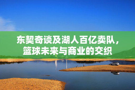 东契奇谈及湖人百亿卖队，篮球未来与商业的交织